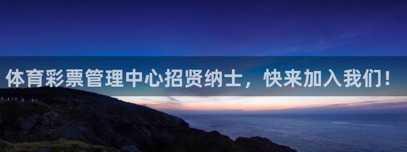 必一运动官网：体育彩票管理中心招贤纳士，快来加入我们！