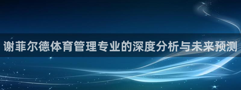 必一体育官方网站入口：谢菲尔德体育管理专业的深度分析与未来预