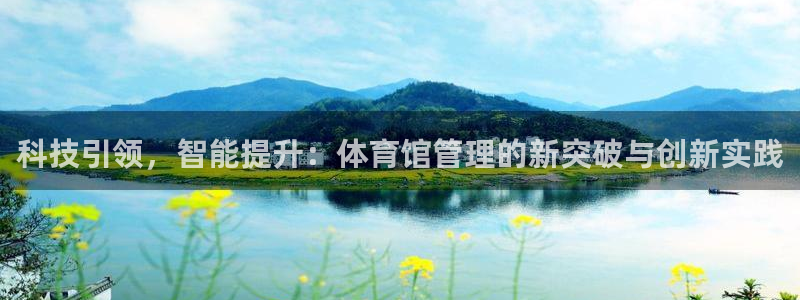 必一体育下载：科技引领，智能提升：体育馆管理的新突破与创新实