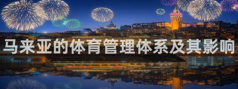 必一体育APP：马来亚的体育管理体系及其影响
