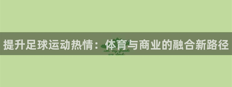 必一运动官网：提升足球运动热情：体育与商业的融合新路径